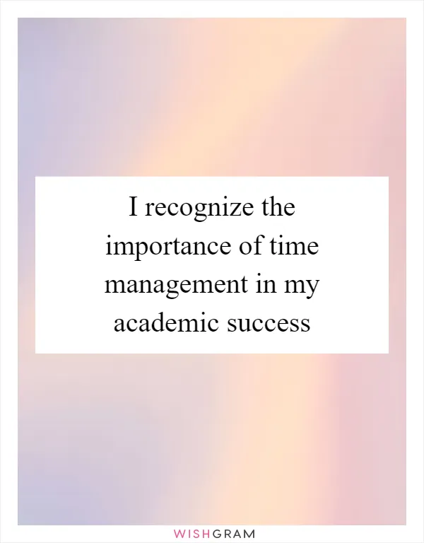 I recognize the importance of time management in my academic success