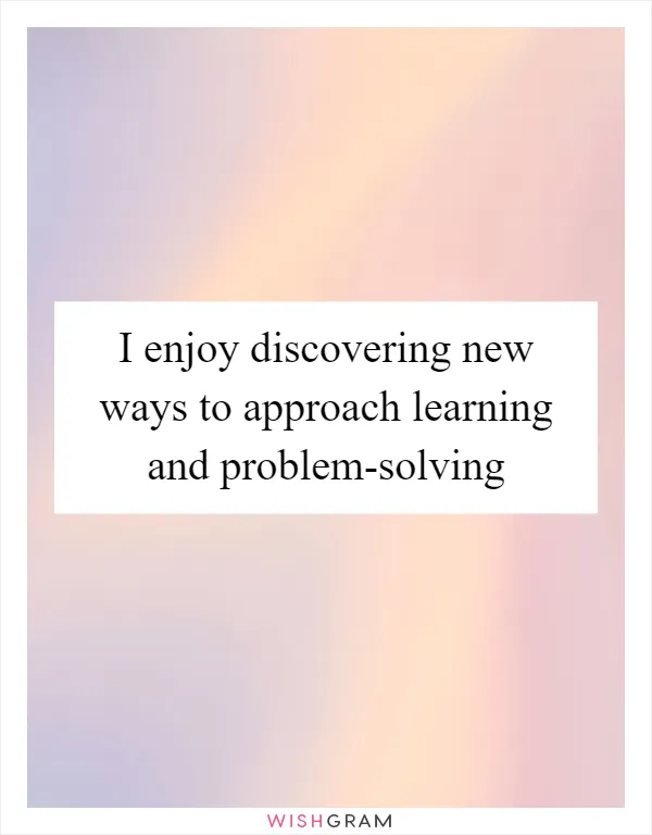 I enjoy discovering new ways to approach learning and problem-solving