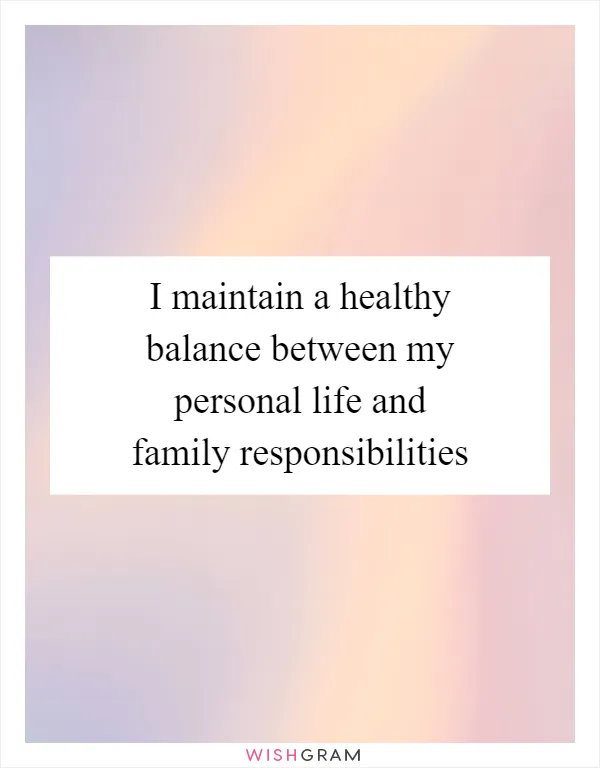 I maintain a healthy balance between my personal life and family responsibilities