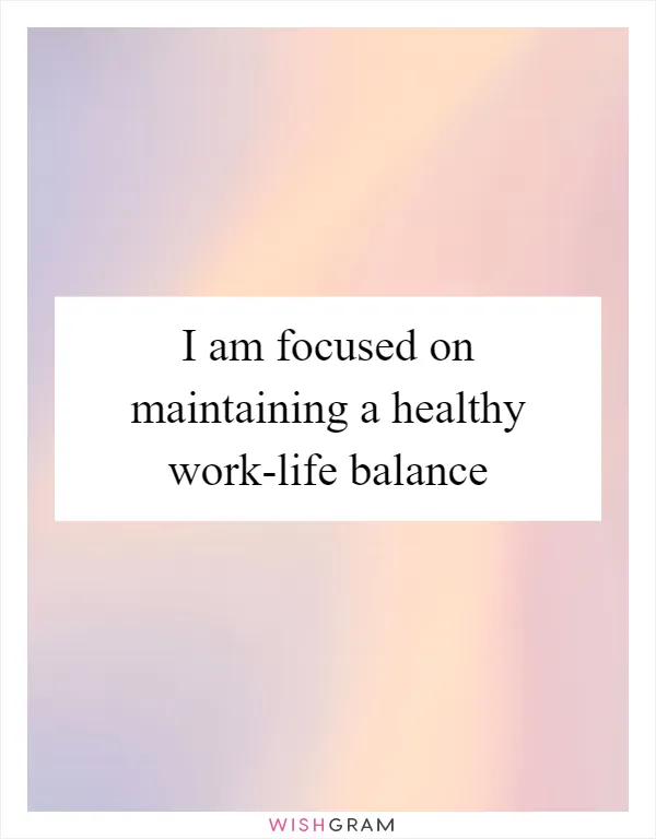 I am focused on maintaining a healthy work-life balance