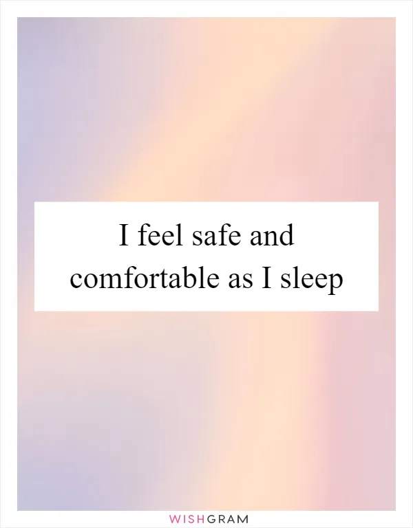 I feel safe and comfortable as I sleep