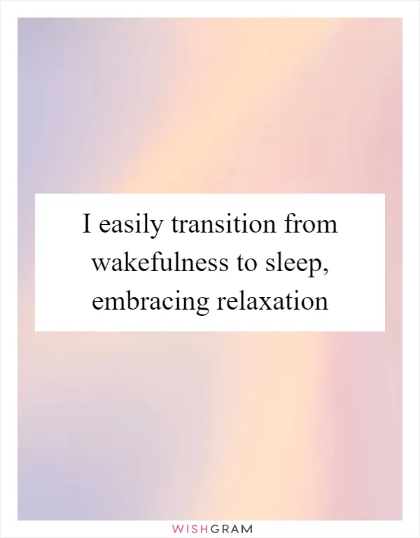 I easily transition from wakefulness to sleep, embracing relaxation