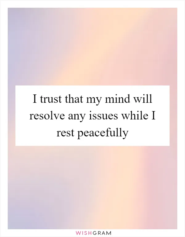 I trust that my mind will resolve any issues while I rest peacefully