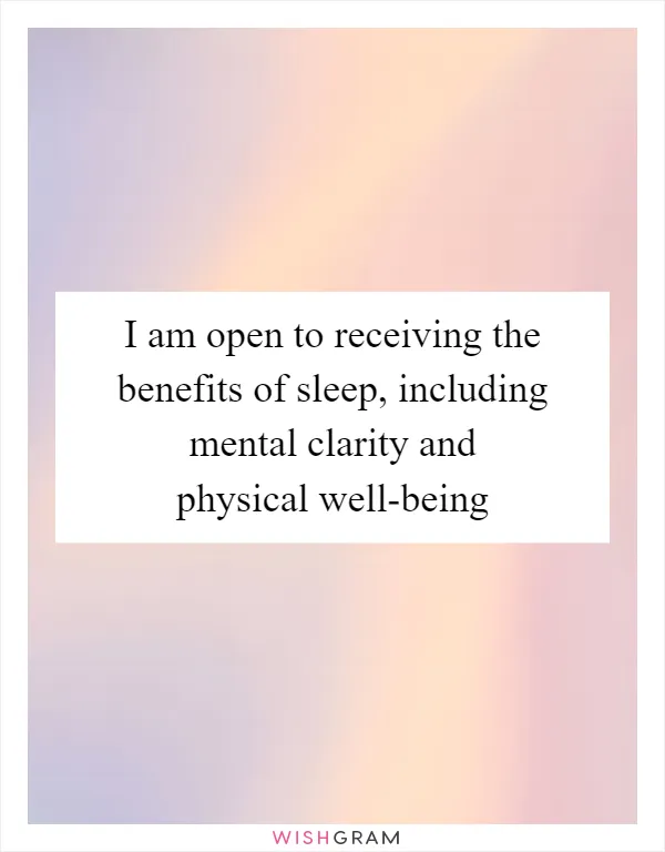 I am open to receiving the benefits of sleep, including mental clarity and physical well-being