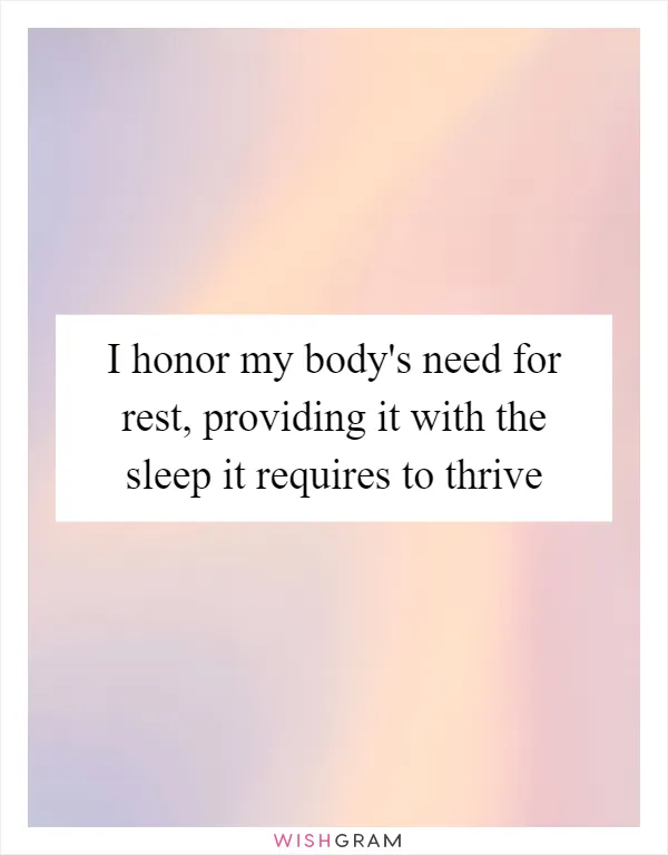 I honor my body's need for rest, providing it with the sleep it requires to thrive