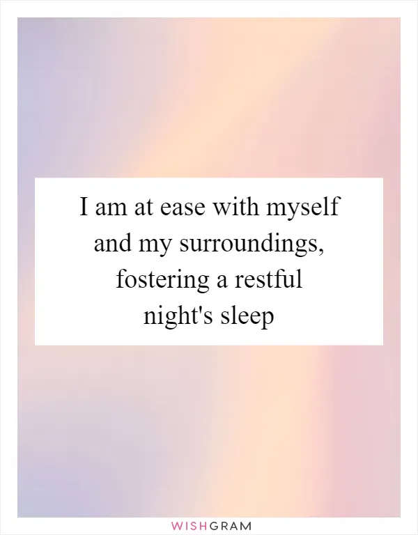 I am at ease with myself and my surroundings, fostering a restful night's sleep