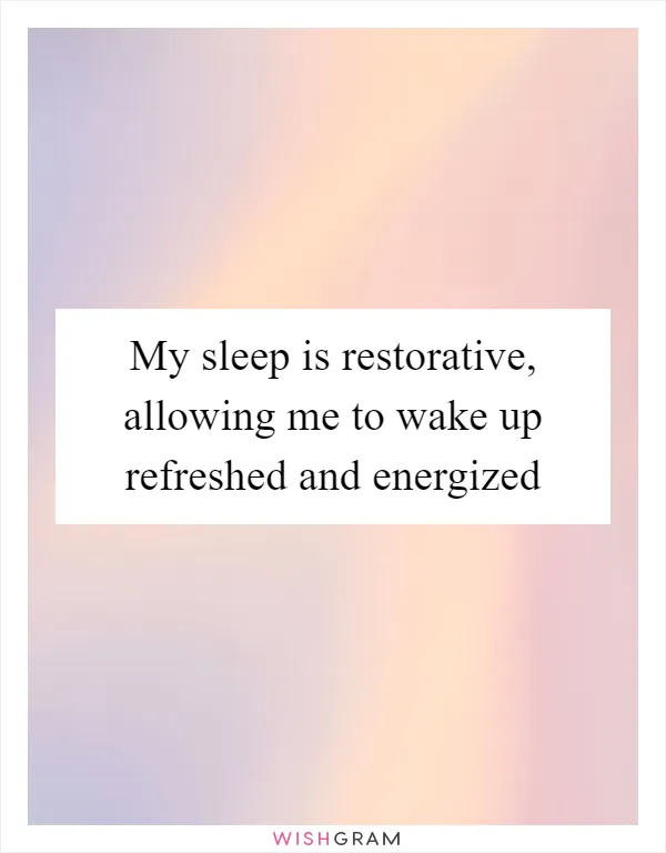 My sleep is restorative, allowing me to wake up refreshed and energized