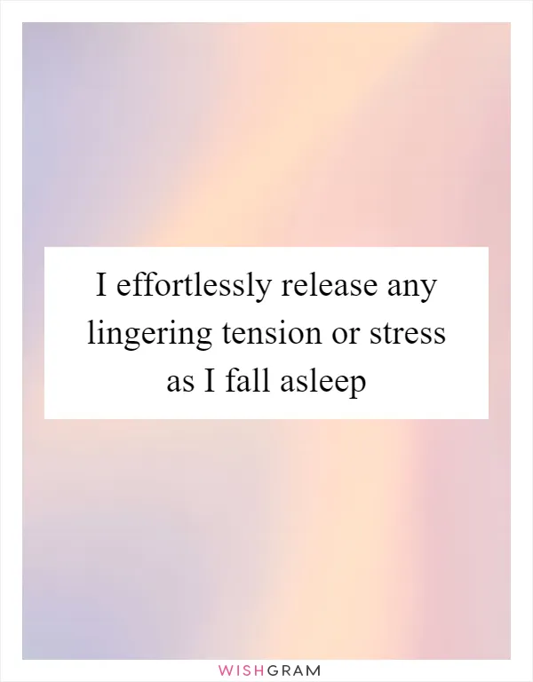 I effortlessly release any lingering tension or stress as I fall asleep