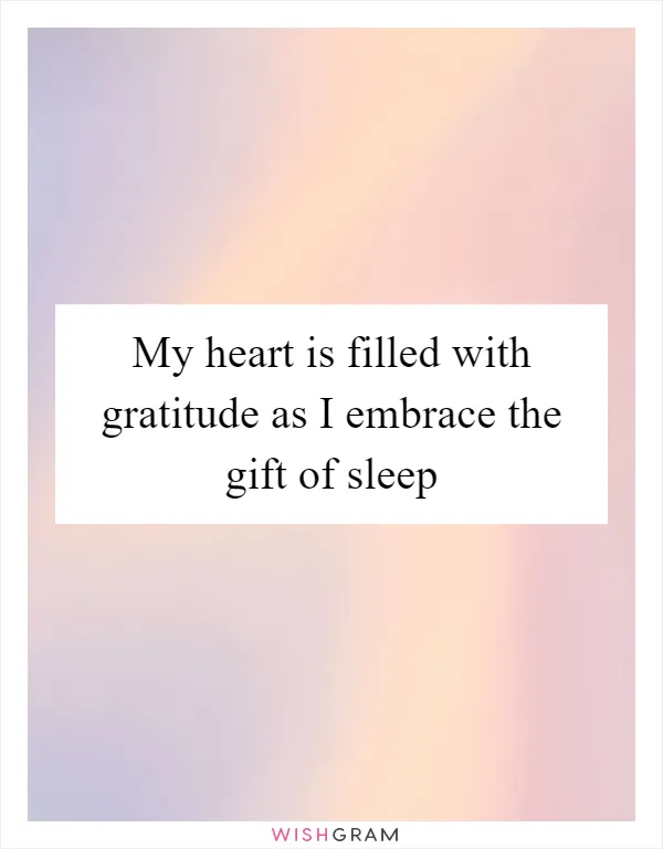 My heart is filled with gratitude as I embrace the gift of sleep
