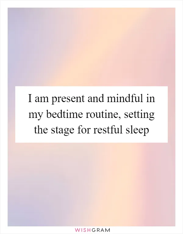 I am present and mindful in my bedtime routine, setting the stage for restful sleep