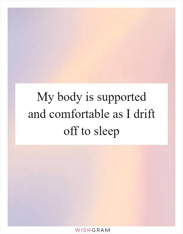 My body is supported and comfortable as I drift off to sleep