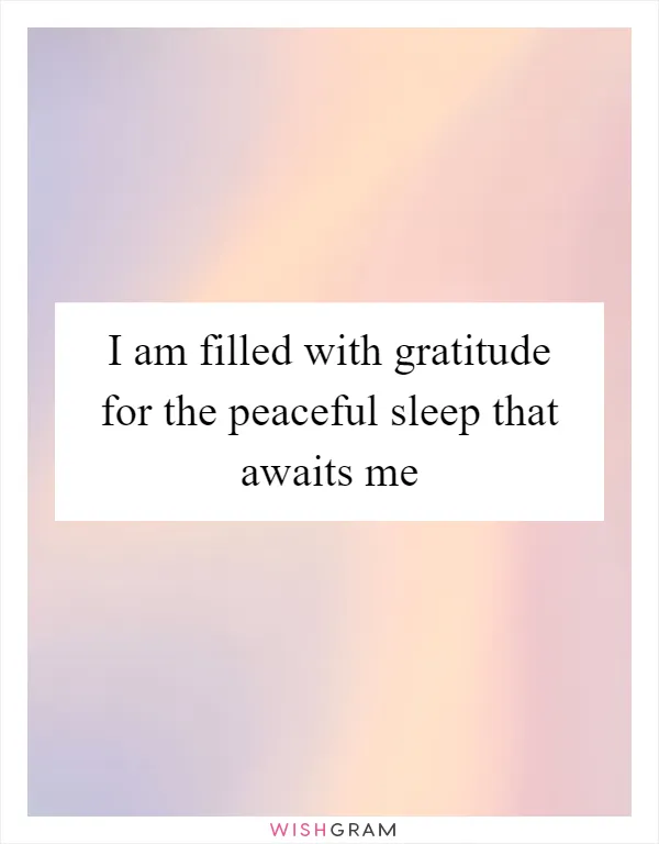 I am filled with gratitude for the peaceful sleep that awaits me