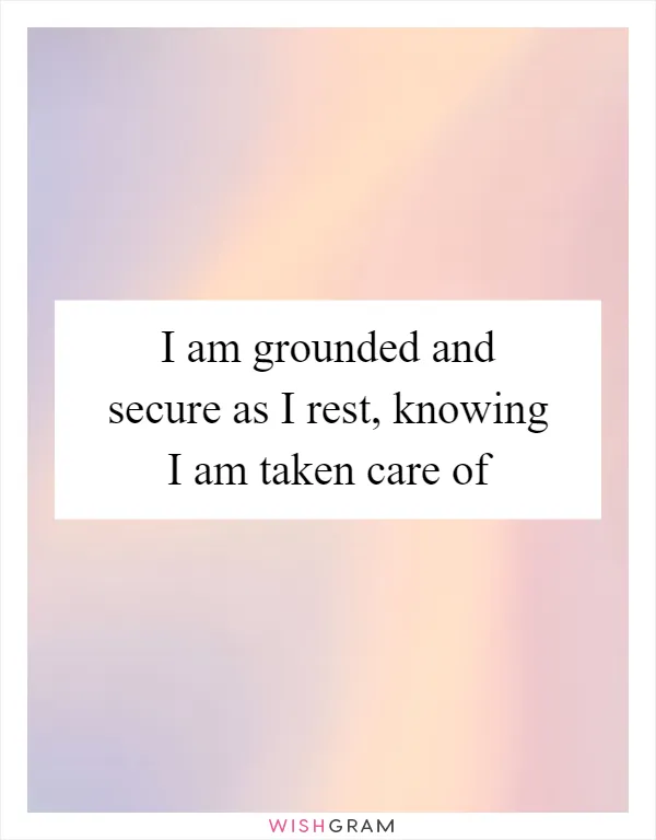 I am grounded and secure as I rest, knowing I am taken care of