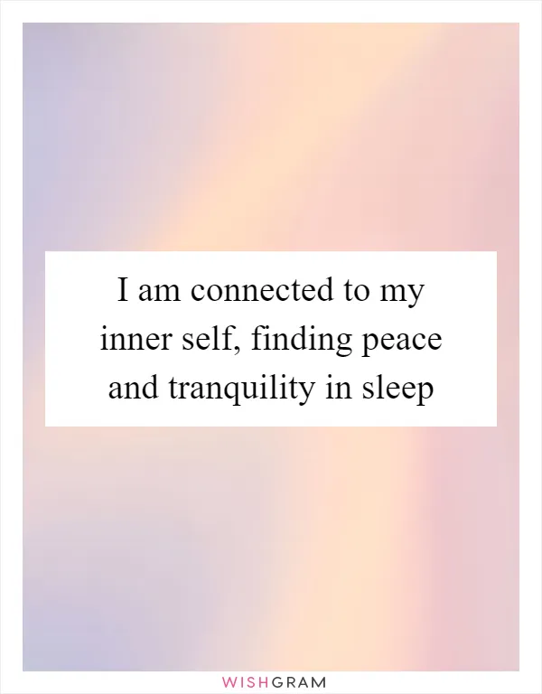 I am connected to my inner self, finding peace and tranquility in sleep