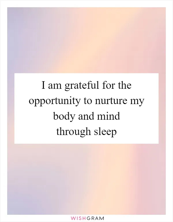 I am grateful for the opportunity to nurture my body and mind through sleep