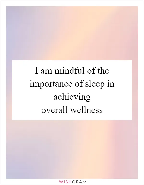 I am mindful of the importance of sleep in achieving overall wellness