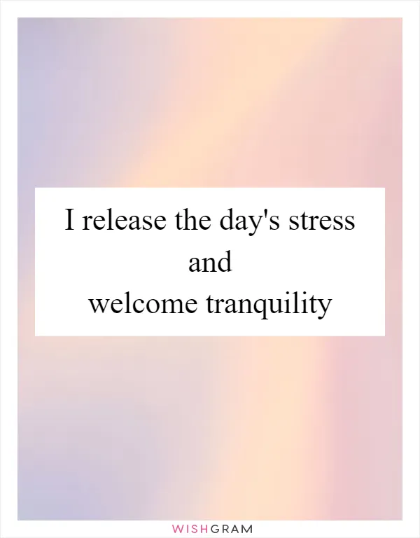 I release the day's stress and welcome tranquility