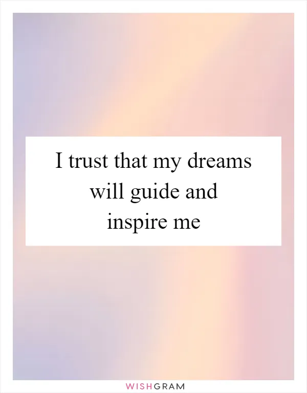 I trust that my dreams will guide and inspire me