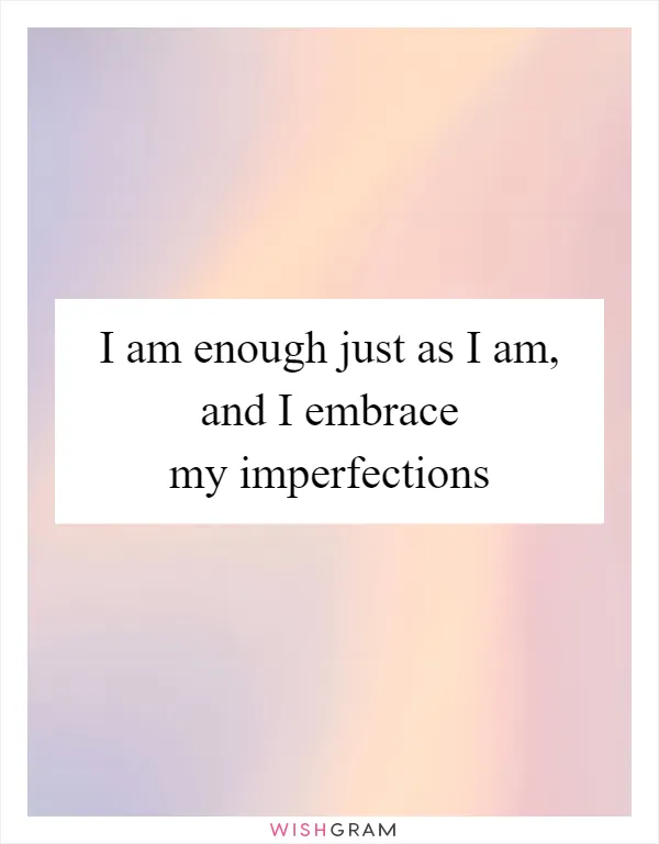 I am enough just as I am, and I embrace my imperfections