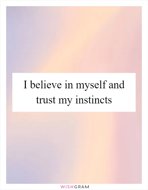 I believe in myself and trust my instincts