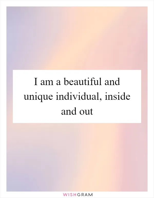 I am a beautiful and unique individual, inside and out