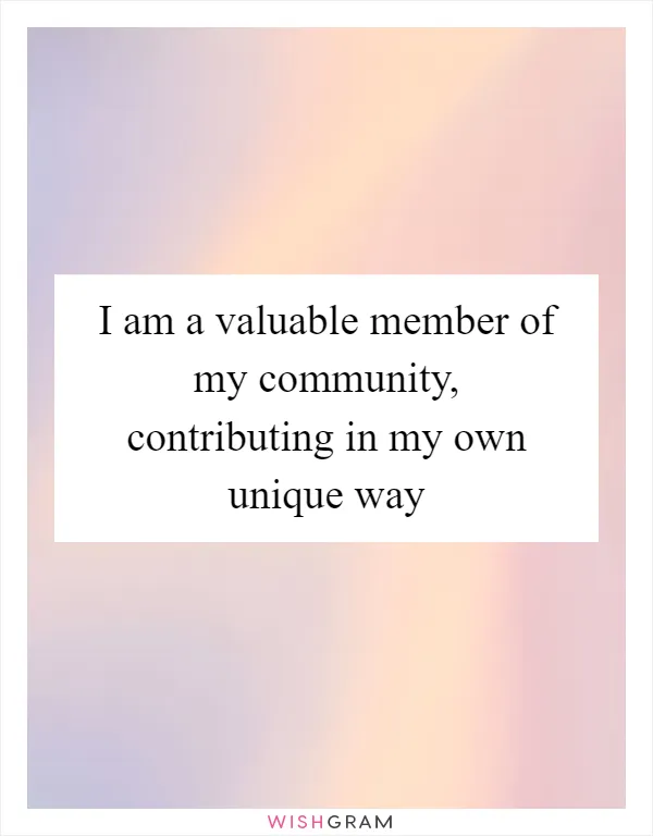 I am a valuable member of my community, contributing in my own unique way