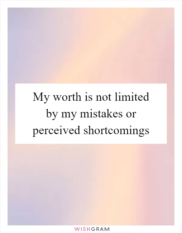 My worth is not limited by my mistakes or perceived shortcomings