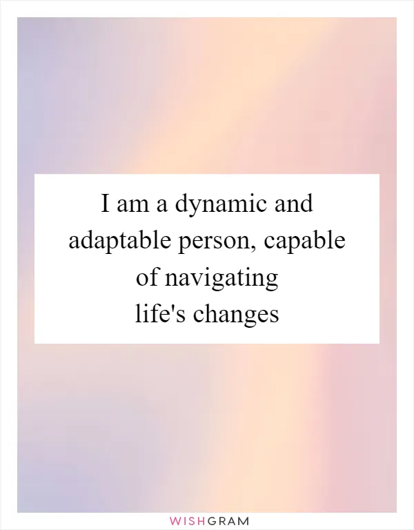 I am a dynamic and adaptable person, capable of navigating life's changes
