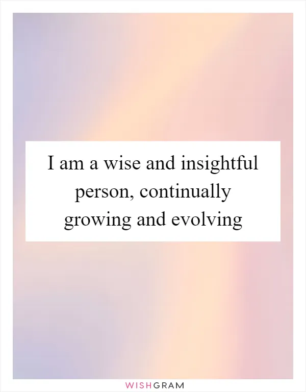 I am a wise and insightful person, continually growing and evolving