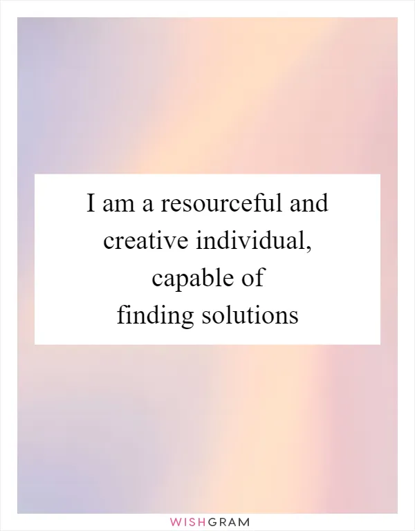 I am a resourceful and creative individual, capable of finding solutions