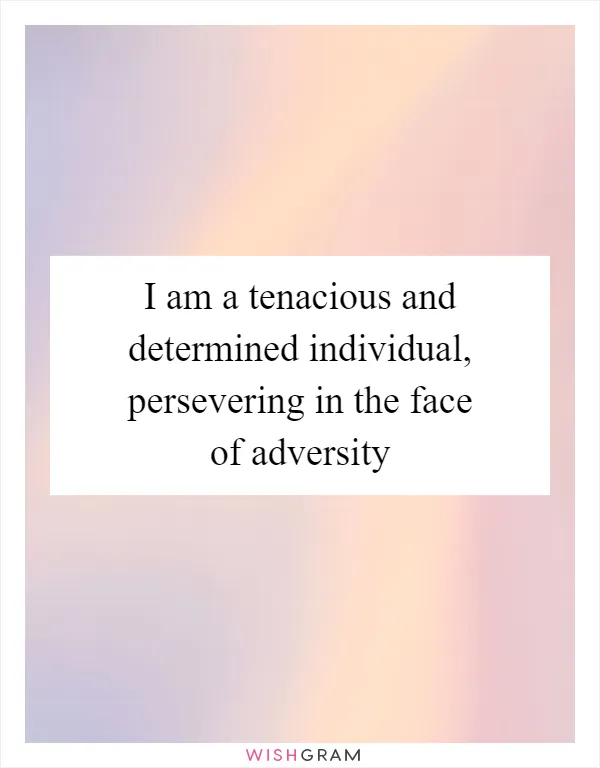 I am a tenacious and determined individual, persevering in the face of adversity