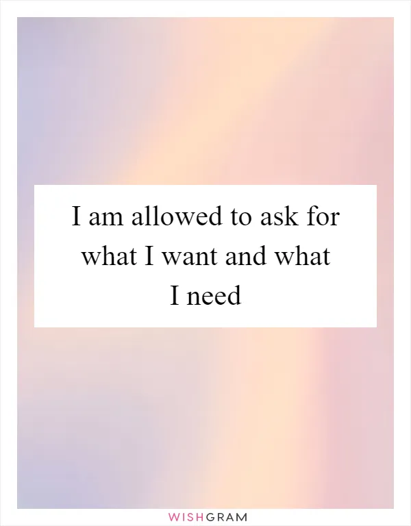 I am allowed to ask for what I want and what I need