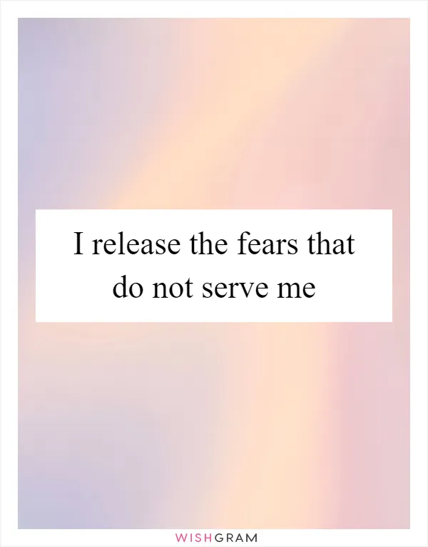 I release the fears that do not serve me