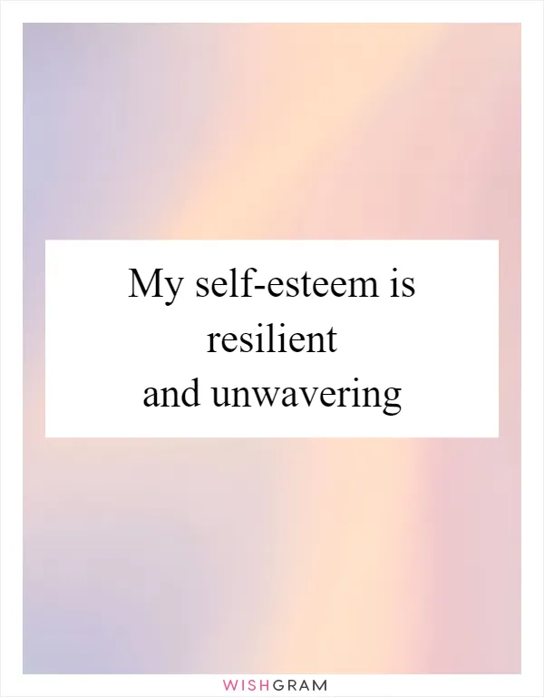 My self-esteem is resilient and unwavering