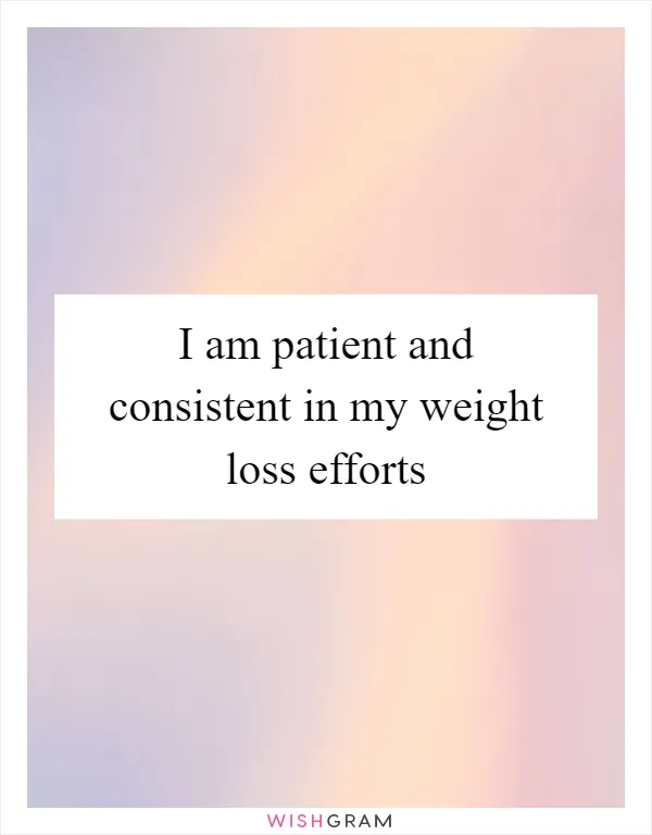 I am patient and consistent in my weight loss efforts