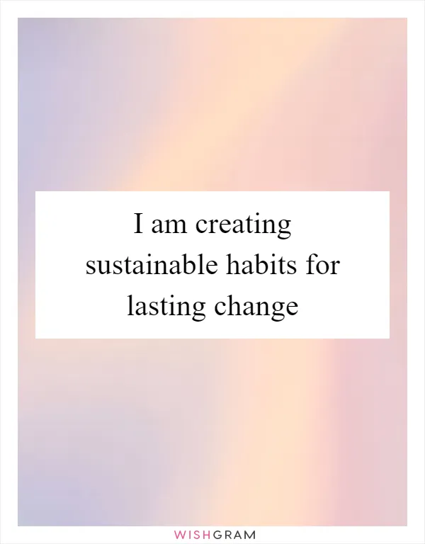 I am creating sustainable habits for lasting change