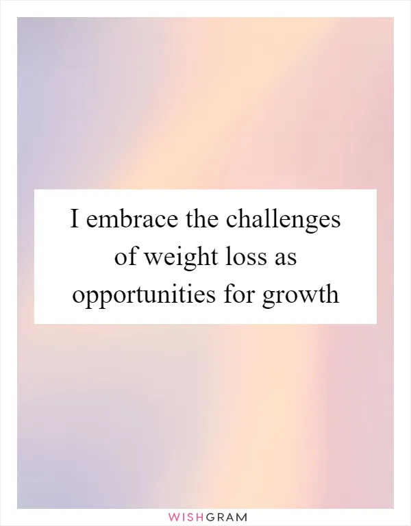 I embrace the challenges of weight loss as opportunities for growth