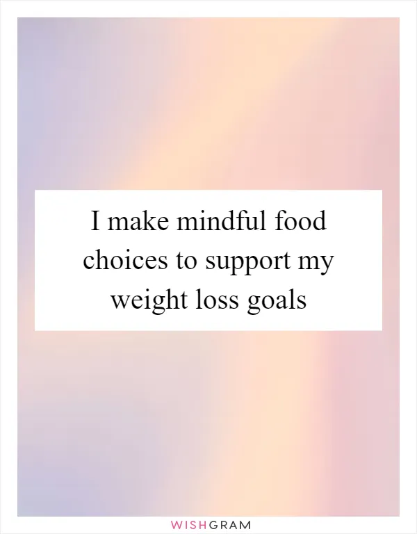 I make mindful food choices to support my weight loss goals