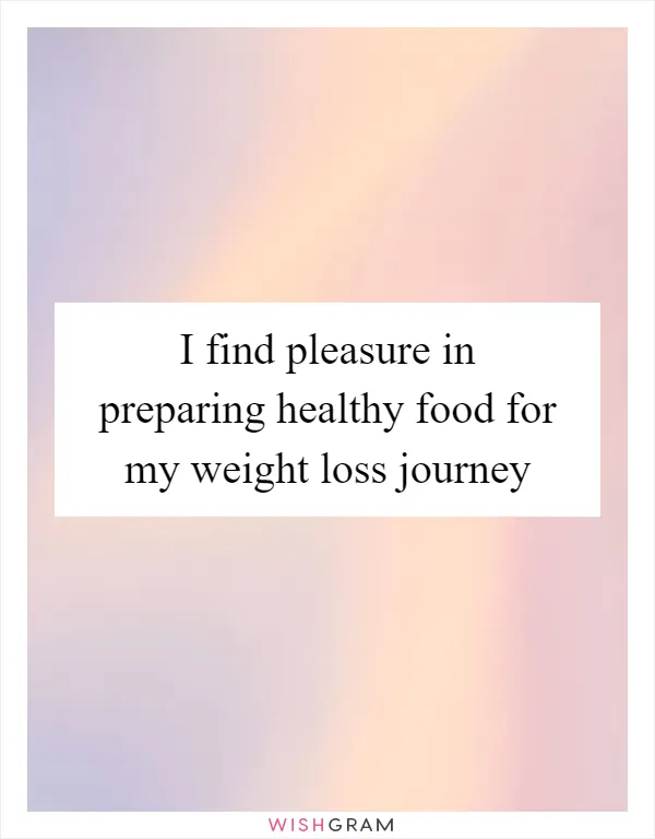 I find pleasure in preparing healthy food for my weight loss journey