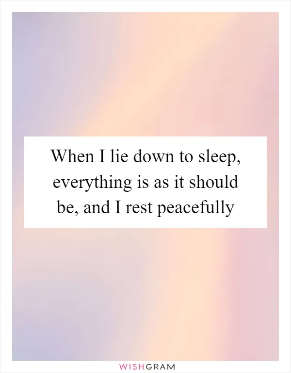 When I lie down to sleep, everything is as it should be, and I rest peacefully