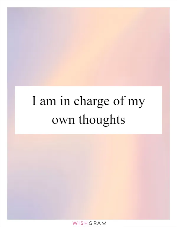 I am in charge of my own thoughts