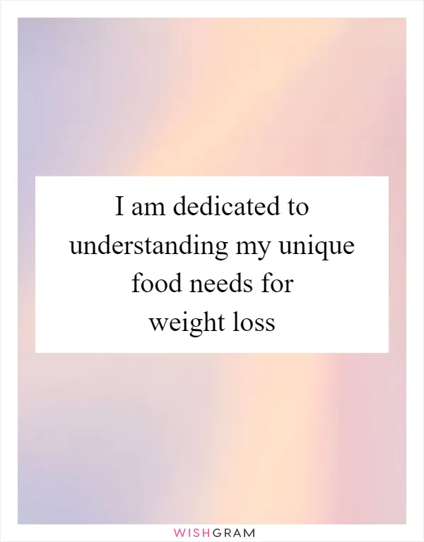 I am dedicated to understanding my unique food needs for weight loss