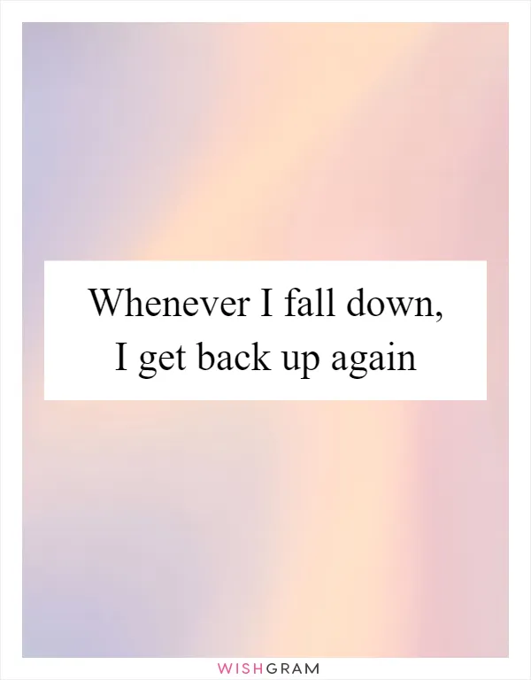 Whenever I fall down, I get back up again