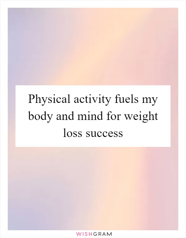 Physical activity fuels my body and mind for weight loss success