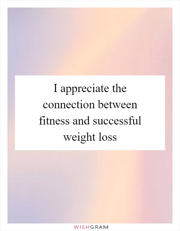 I appreciate the connection between fitness and successful weight loss