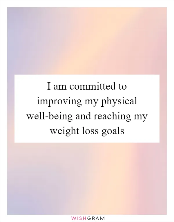 I am committed to improving my physical well-being and reaching my weight loss goals