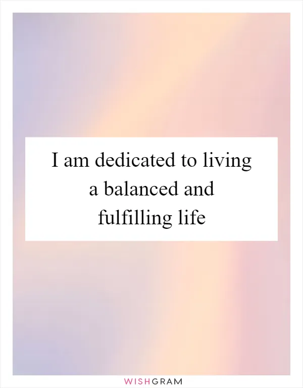 I am dedicated to living a balanced and fulfilling life