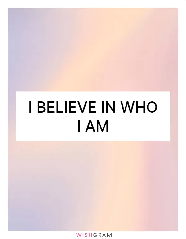 I believe in who I am