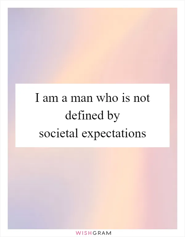 I am a man who is not defined by societal expectations