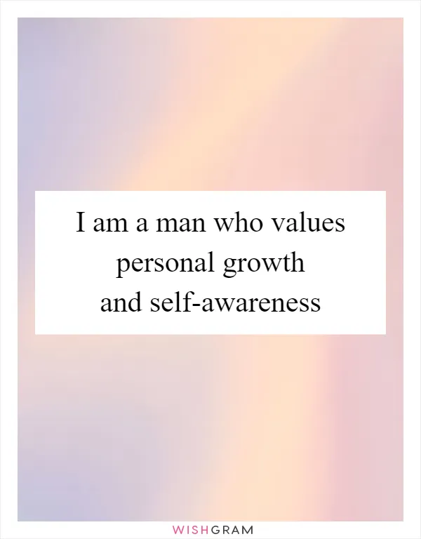I am a man who values personal growth and self-awareness
